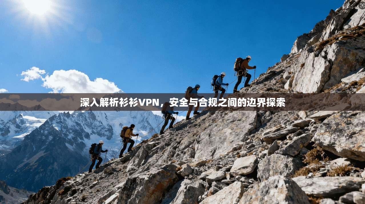 深入解析衫衫VPN，安全与合规之间的边界探索