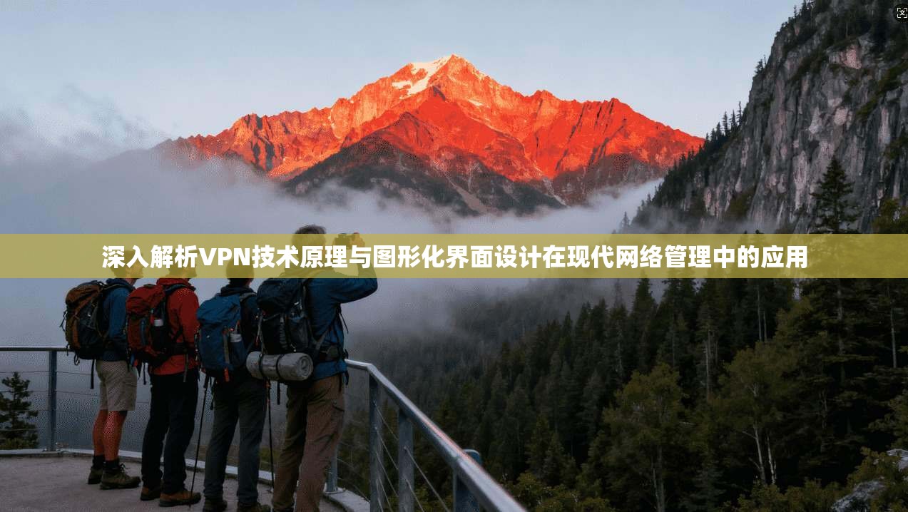 深入解析VPN技术原理与图形化界面设计在现代网络管理中的应用