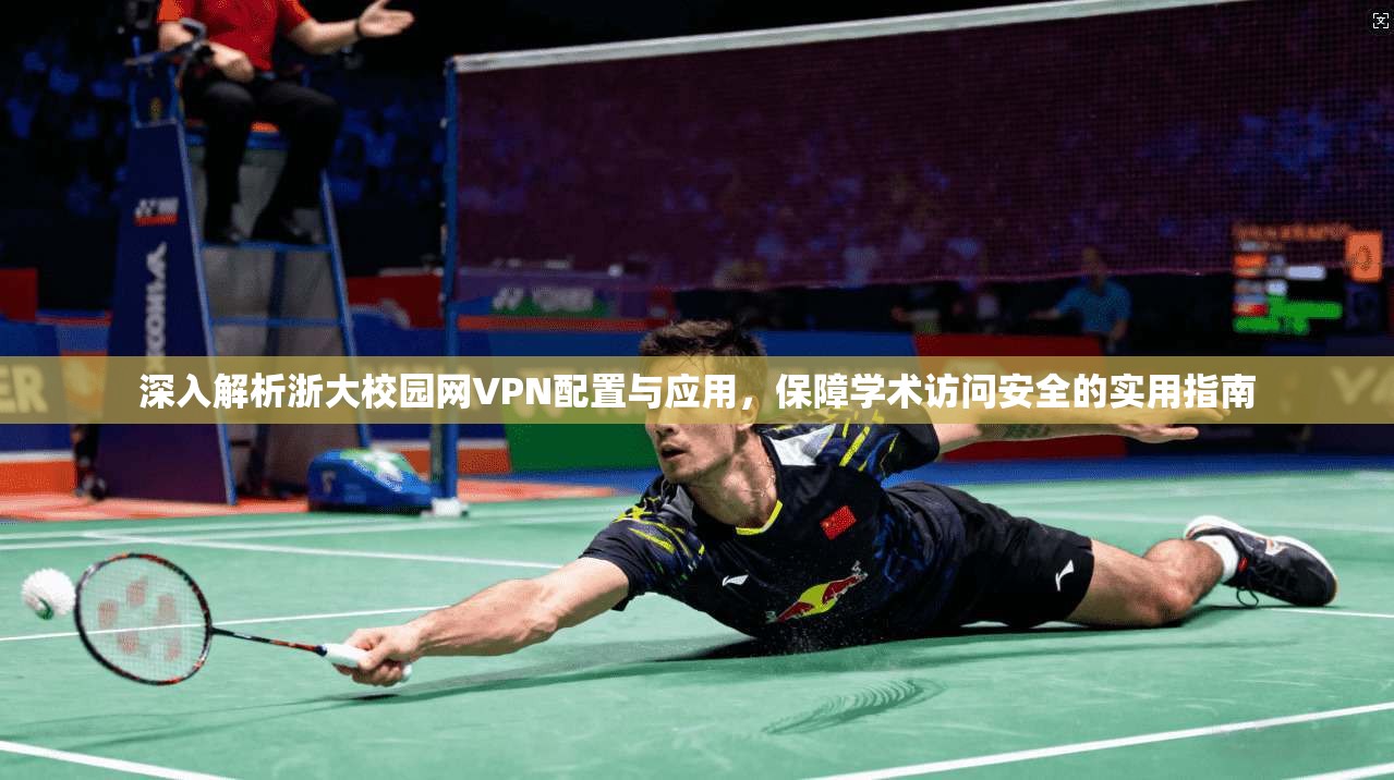 深入解析浙大校园网VPN配置与应用,保障学术访问安全的实用指南