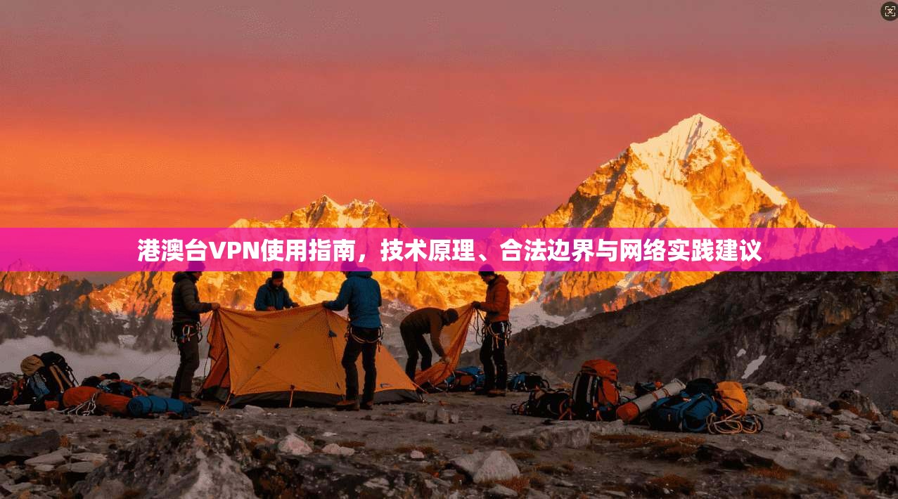 港澳台VPN使用指南,技术原理、合法边界与网络实践建议