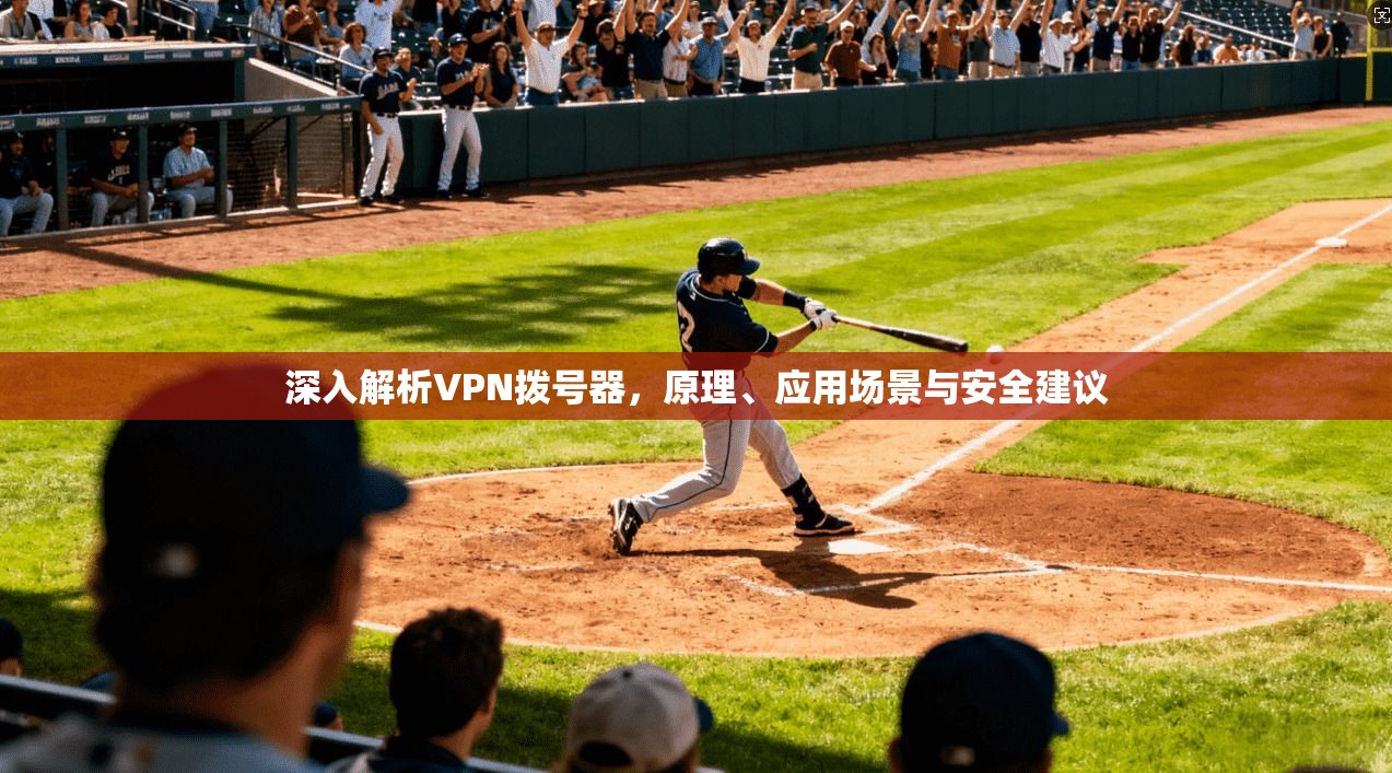 深入解析VPN拨号器，原理、应用场景与安全建议