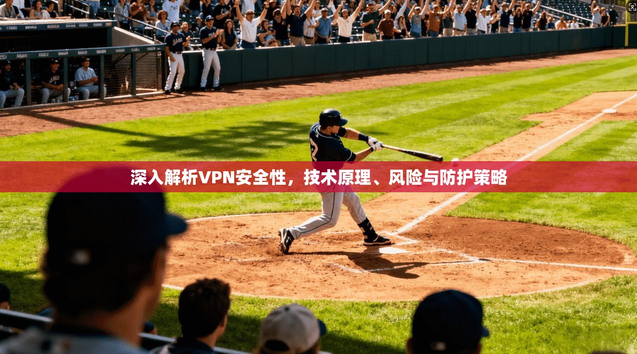 深入解析VPN安全性，技术原理、风险与防护策略