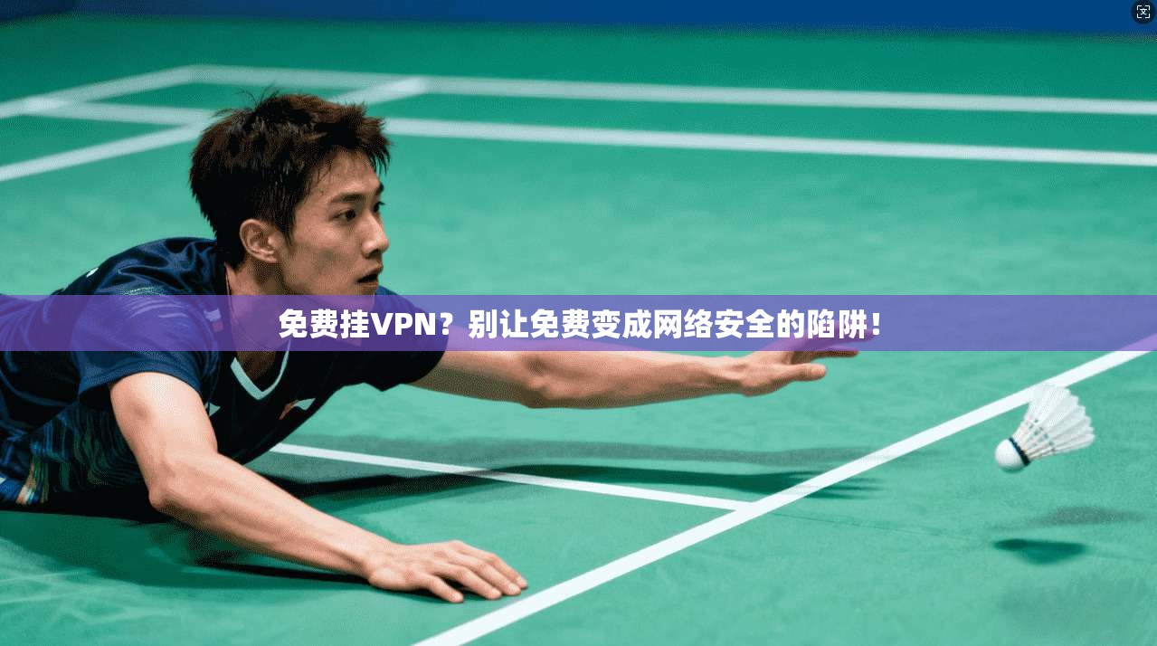 免费挂VPN？别让免费变成网络安全的陷阱！