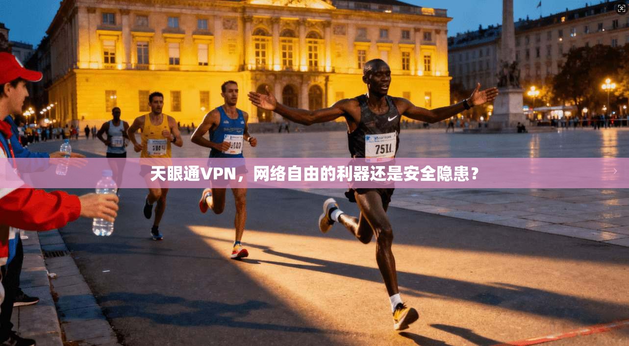 天眼通VPN，网络自由的利器还是安全隐患？