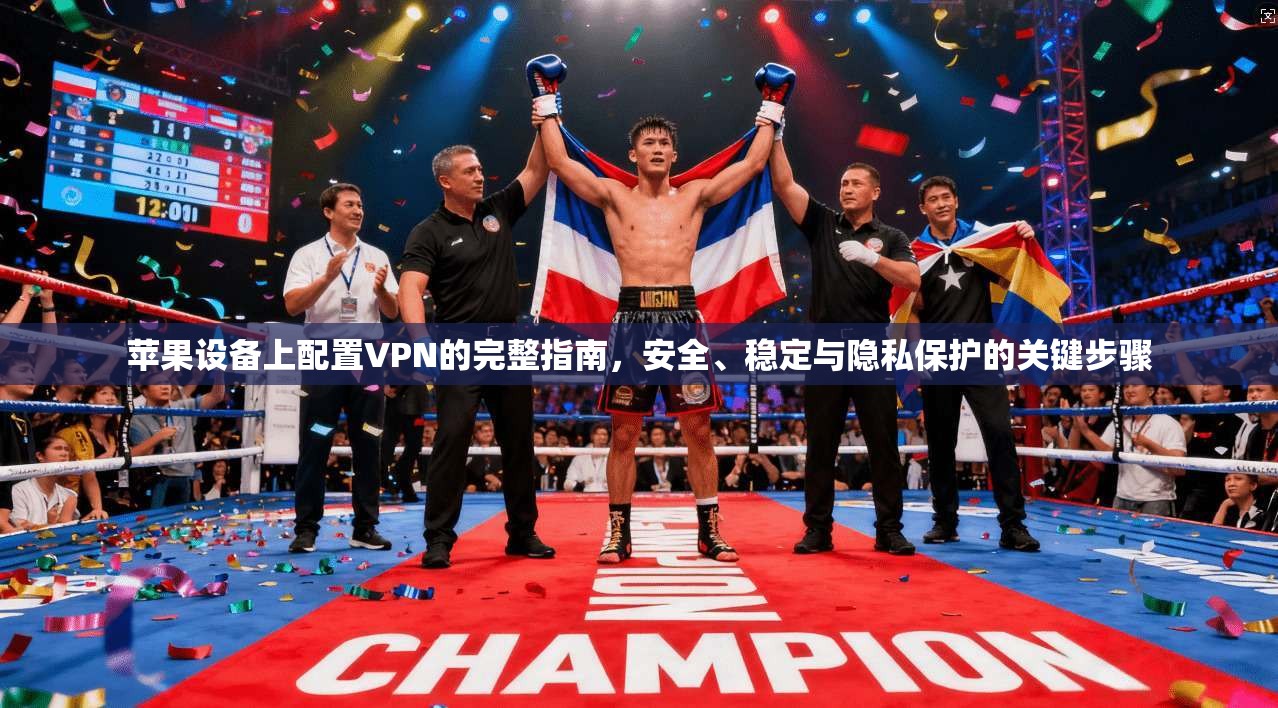 苹果设备上配置VPN的完整指南，安全、稳定与隐私保护的关键步骤