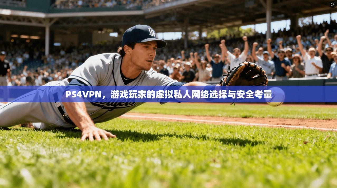 PS4VPN,游戏玩家的虚拟私人网络选择与安全考量