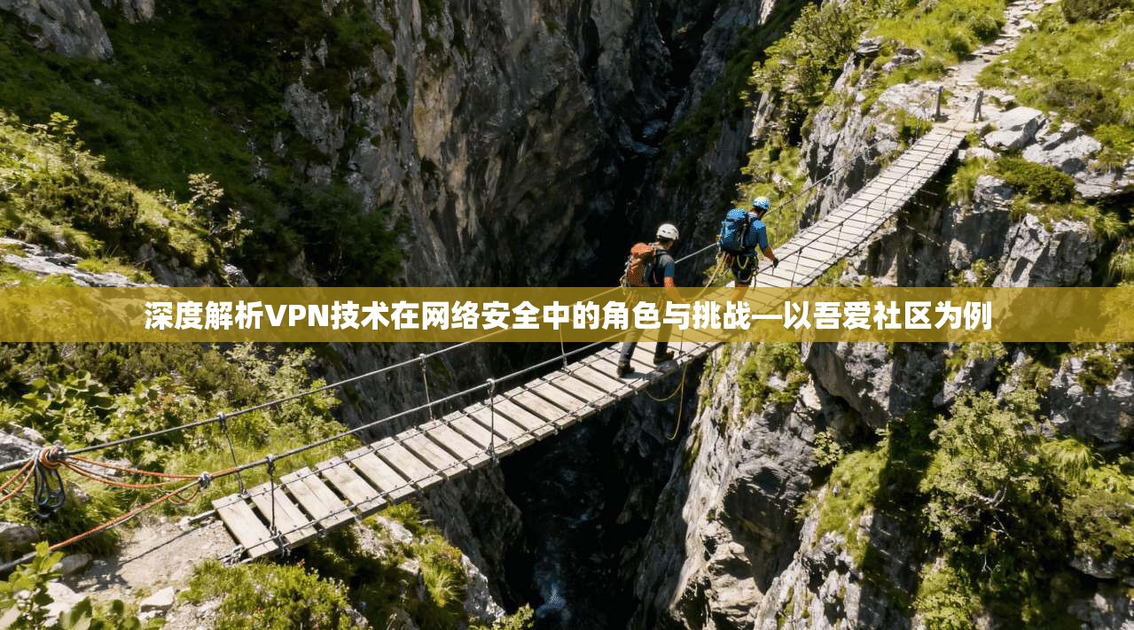 深度解析VPN技术在网络安全中的角色与挑战—以吾爱社区为例