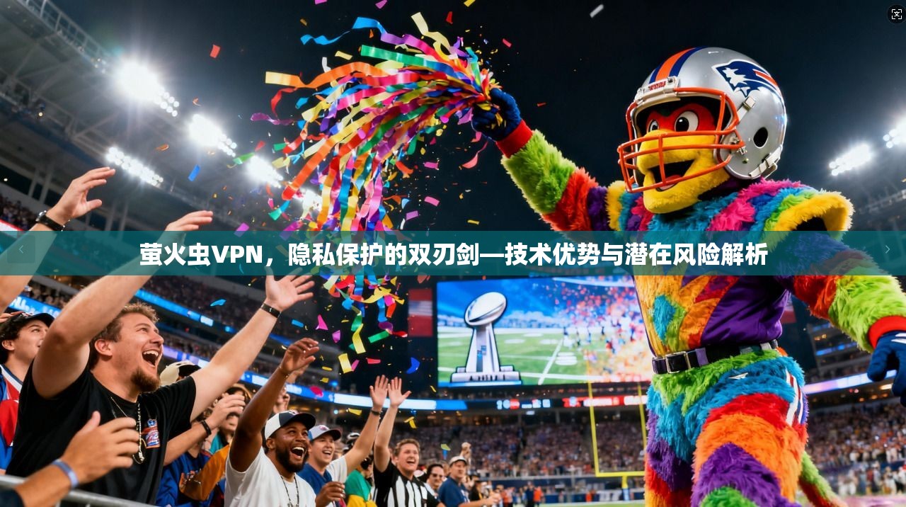 萤火虫VPN，隐私保护的双刃剑—技术优势与潜在风险解析