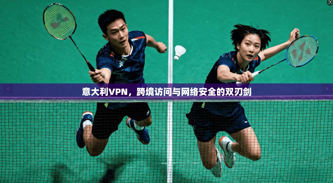 意大利VPN，跨境访问与网络安全的双刃剑