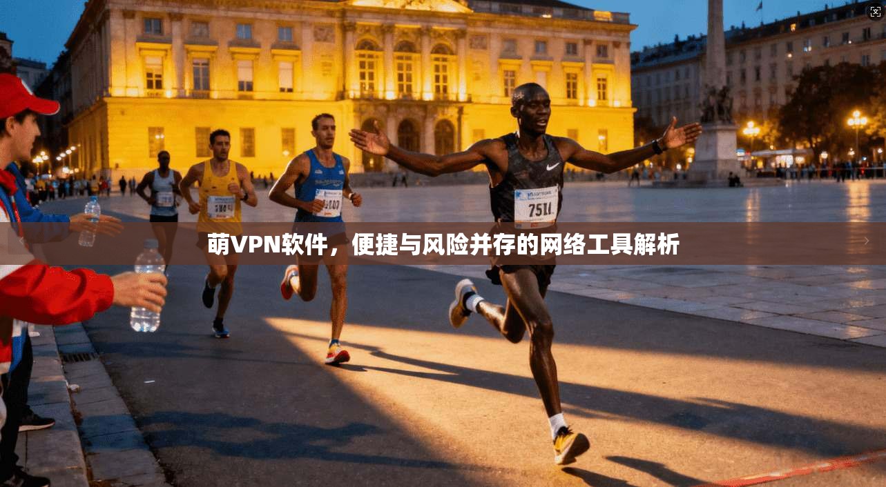 萌VPN软件，便捷与风险并存的网络工具解析
