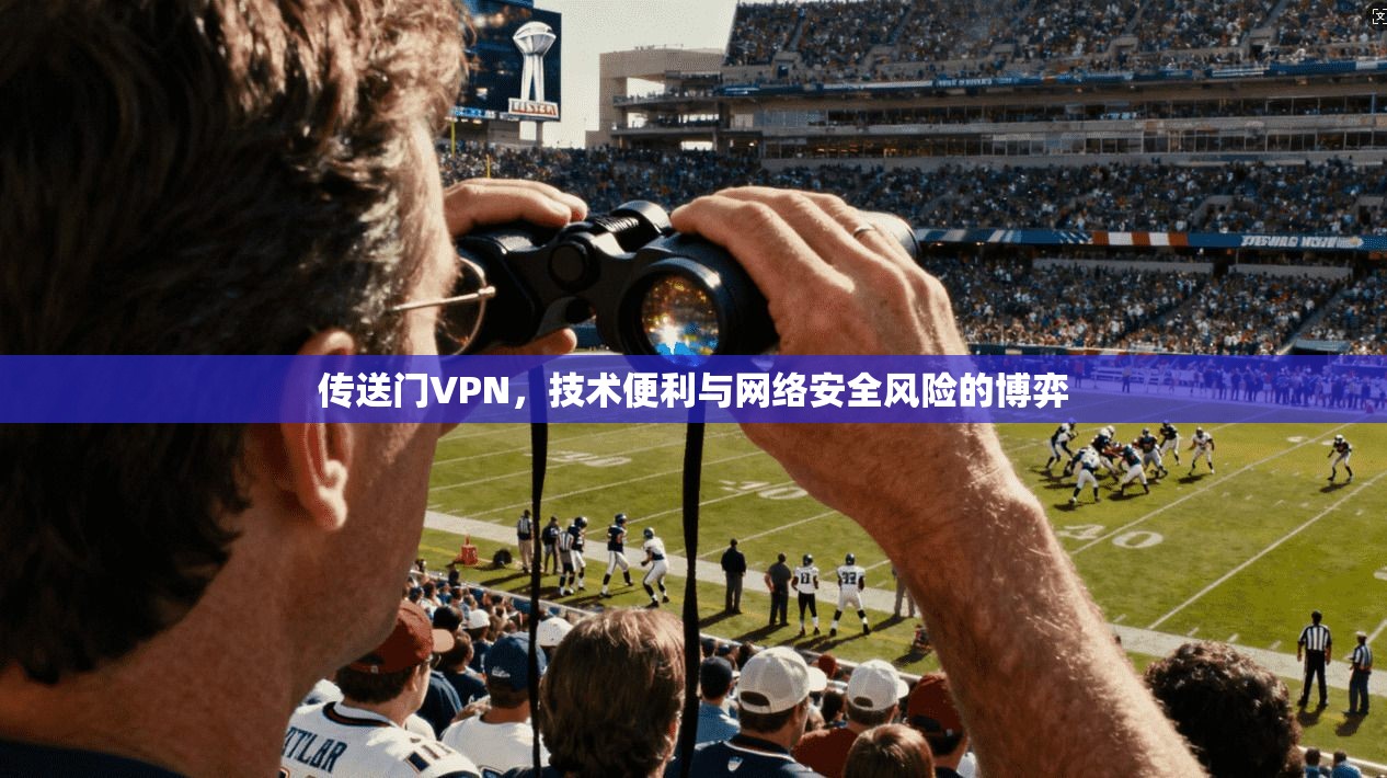 传送门VPN，技术便利与网络安全风险的博弈