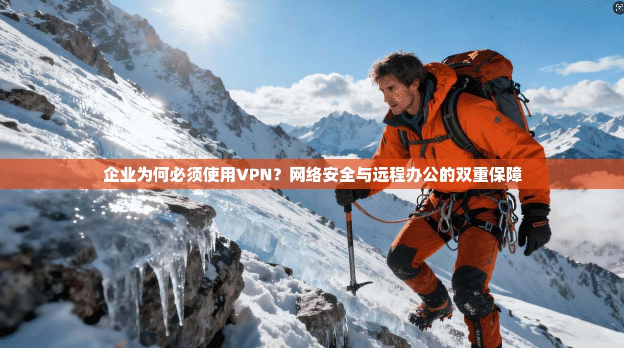 企业为何必须使用VPN？网络安全与远程办公的双重保障