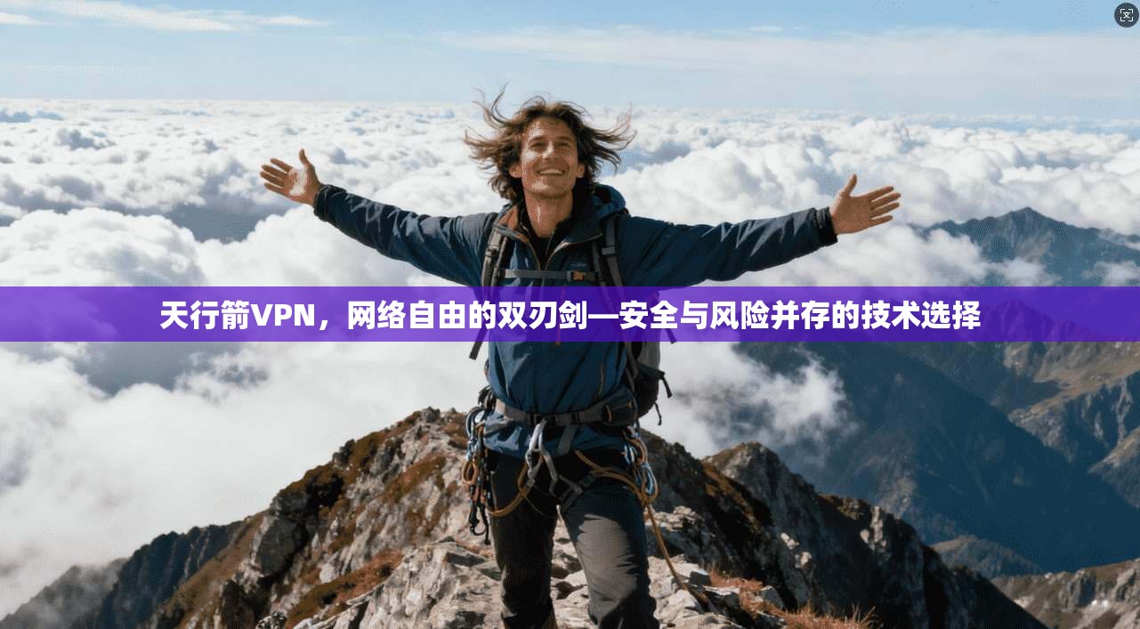 天行箭VPN，网络自由的双刃剑—安全与风险并存的技术选择