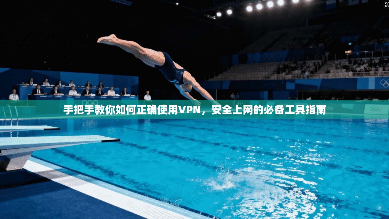 手把手教你如何正确使用VPN，安全上网的必备工具指南