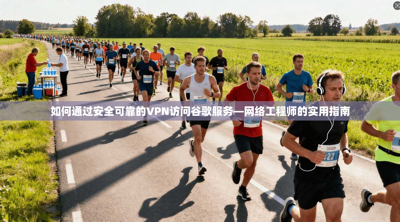如何通过安全可靠的VPN访问谷歌服务—网络工程师的实用指南