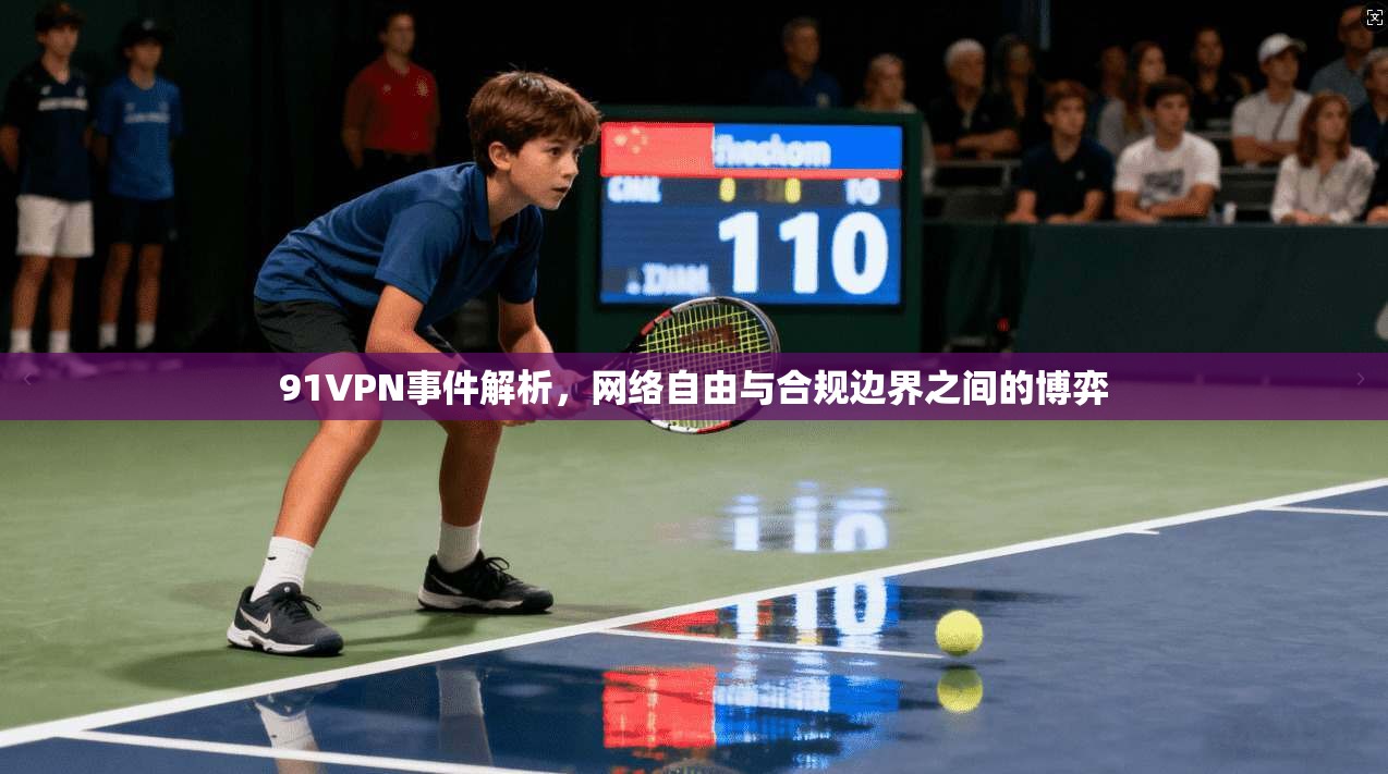 91VPN事件解析，网络自由与合规边界之间的博弈