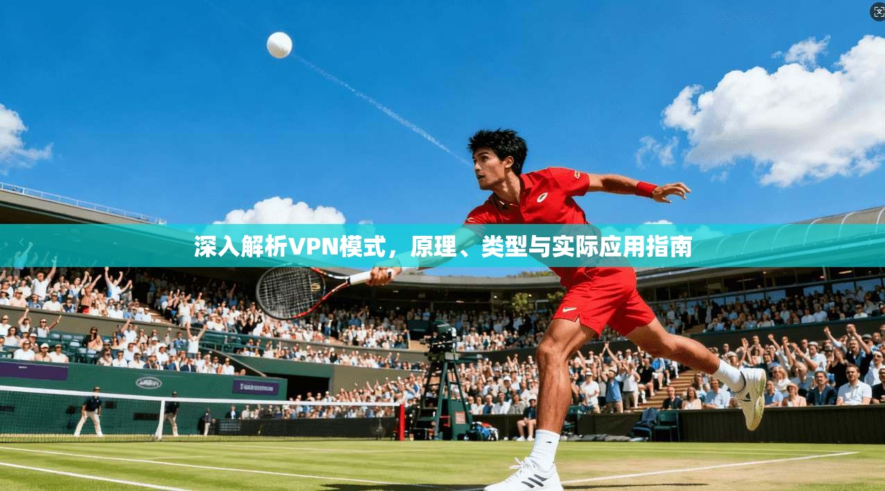 深入解析VPN模式，原理、类型与实际应用指南