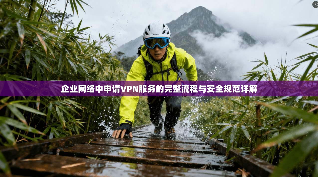 企业网络中申请VPN服务的完整流程与安全规范详解