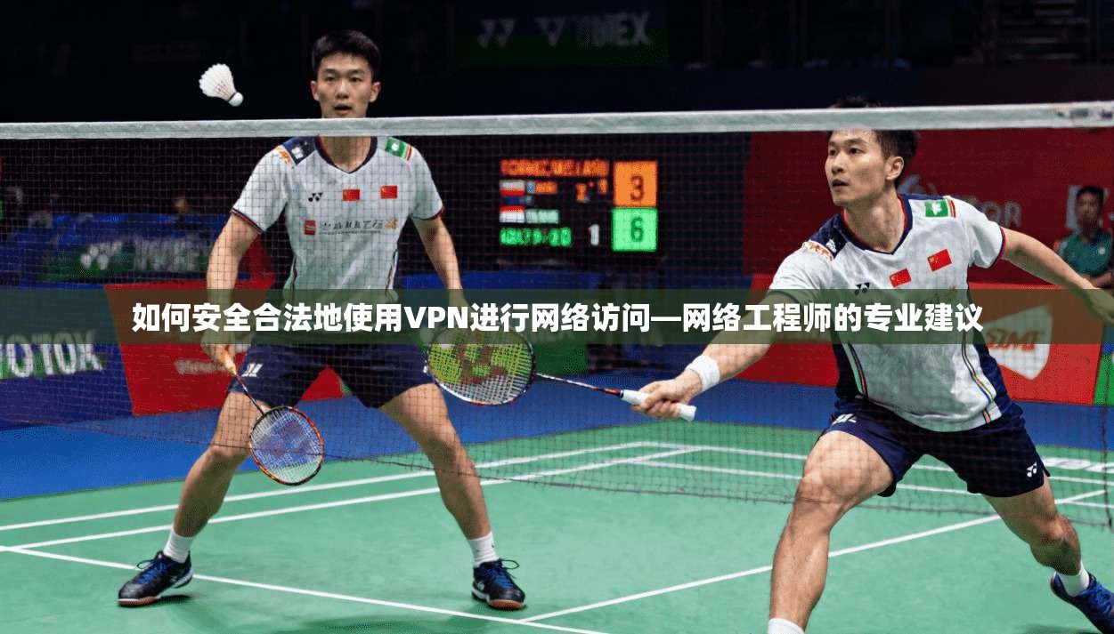 如何安全合法地使用VPN进行网络访问—网络工程师的专业建议