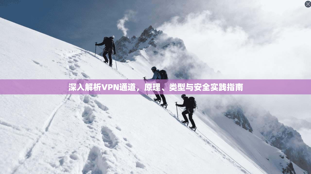 深入解析VPN通道，原理、类型与安全实践指南