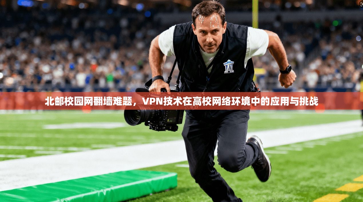 北邮校园网翻墙难题,VPN技术在高校网络环境中的应用与挑战