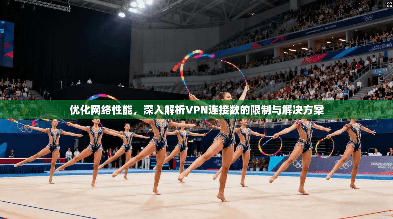 优化网络性能，深入解析VPN连接数的限制与解决方案