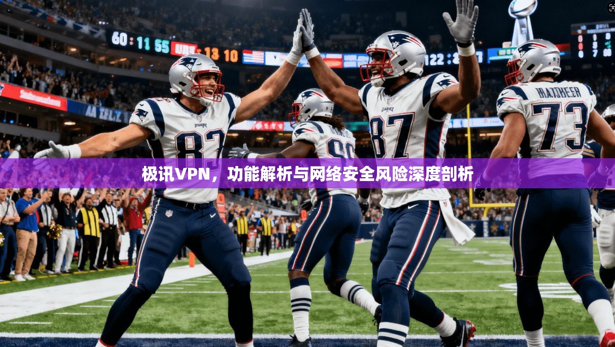 极讯VPN，功能解析与网络安全风险深度剖析
