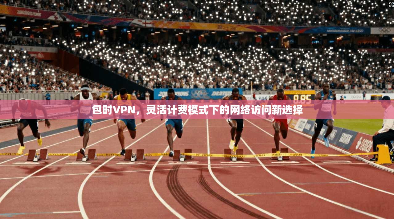 包时VPN，灵活计费模式下的网络访问新选择