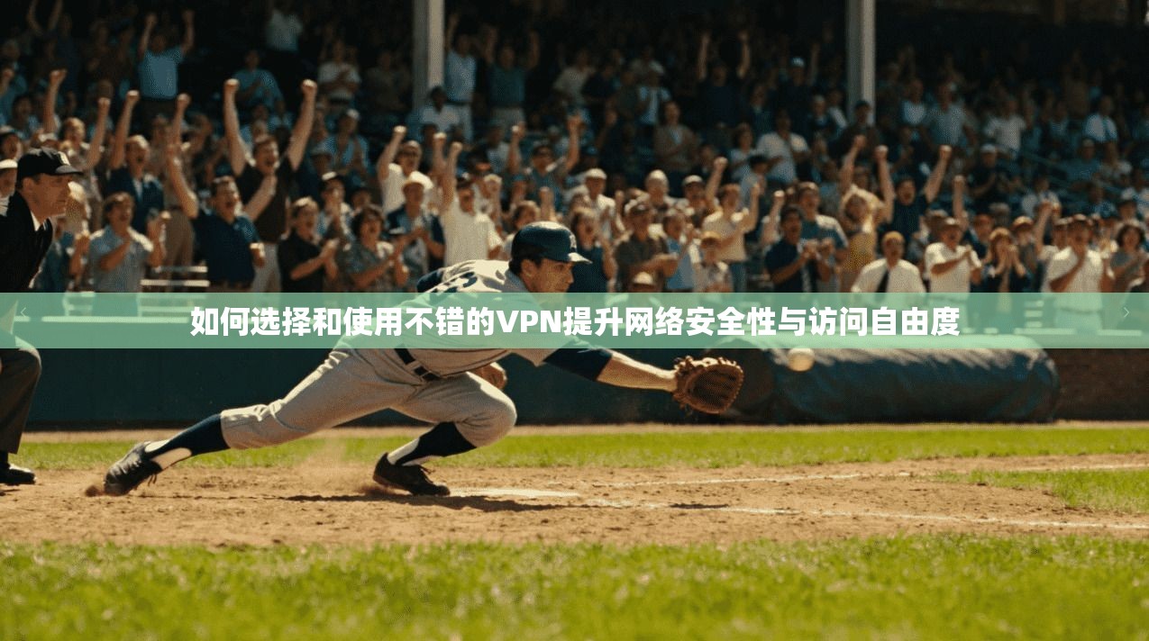 如何选择和使用不错的VPN提升网络安全性与访问自由度