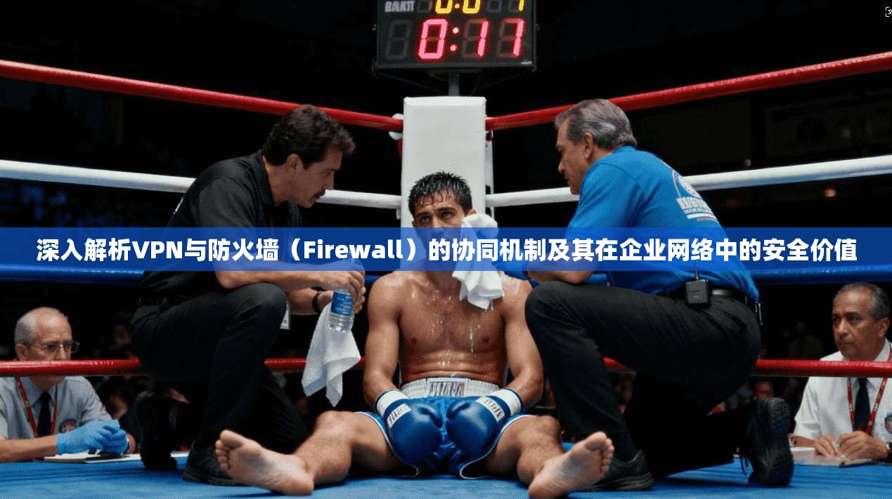 深入解析VPN与防火墙(Firewall)的协同机制及其在企业网络中的安全价值