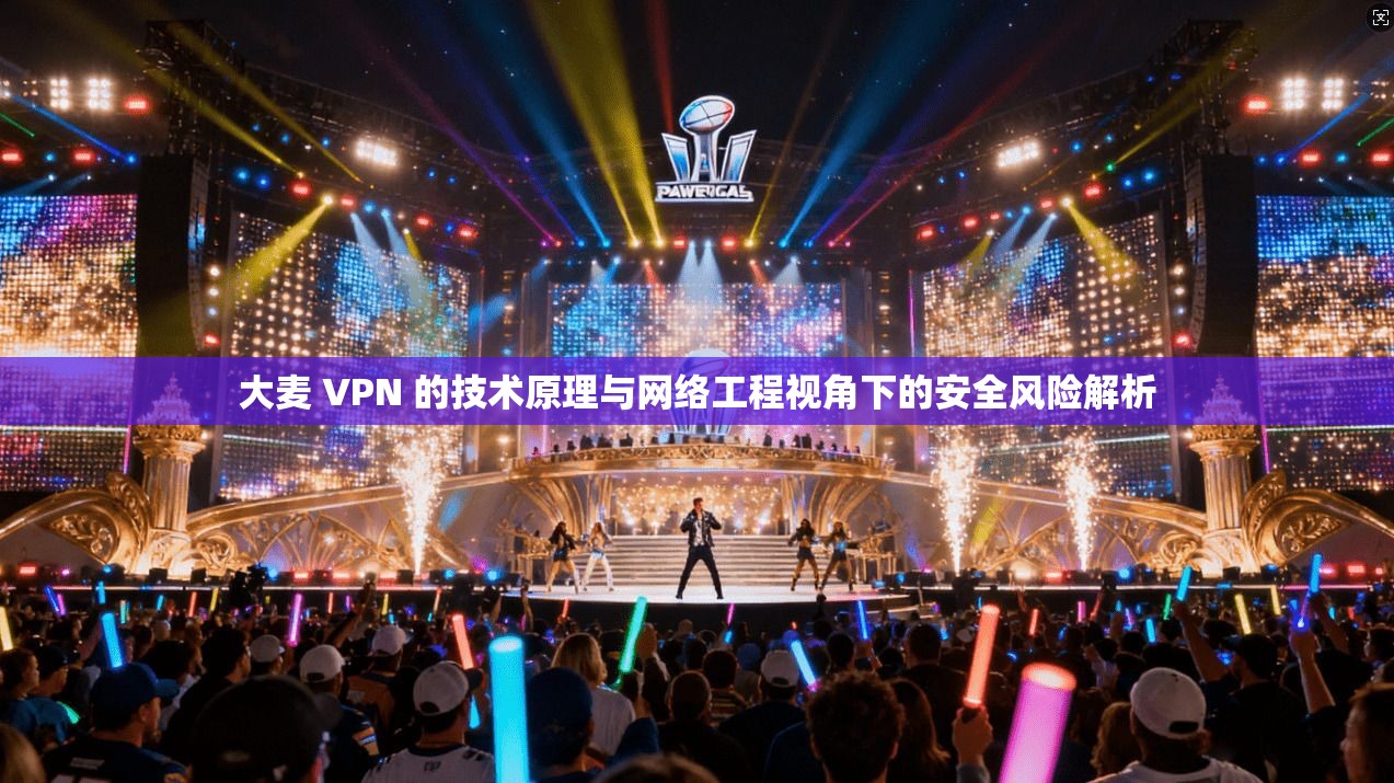 大麦 VPN 的技术原理与网络工程视角下的安全风险解析