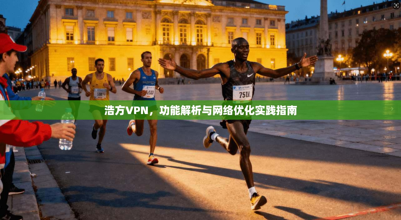 浩方VPN，功能解析与网络优化实践指南