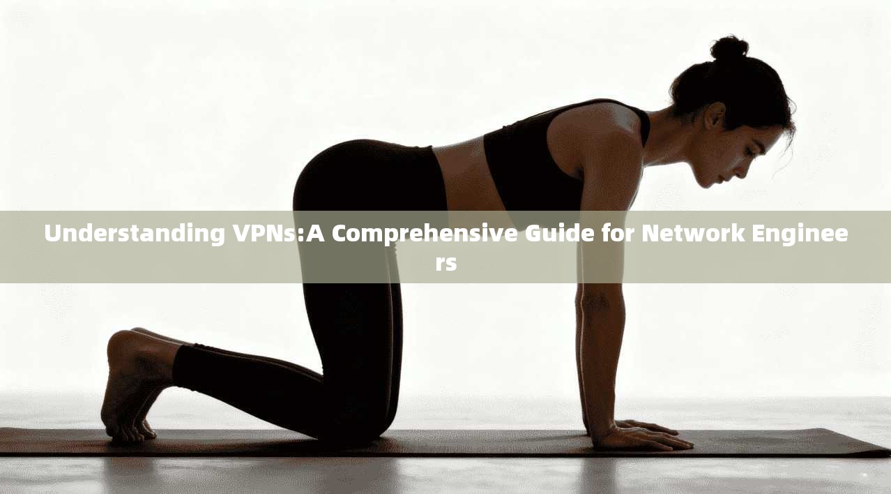 Understanding VPNs:A Comprehensive Guide for Network Engineers