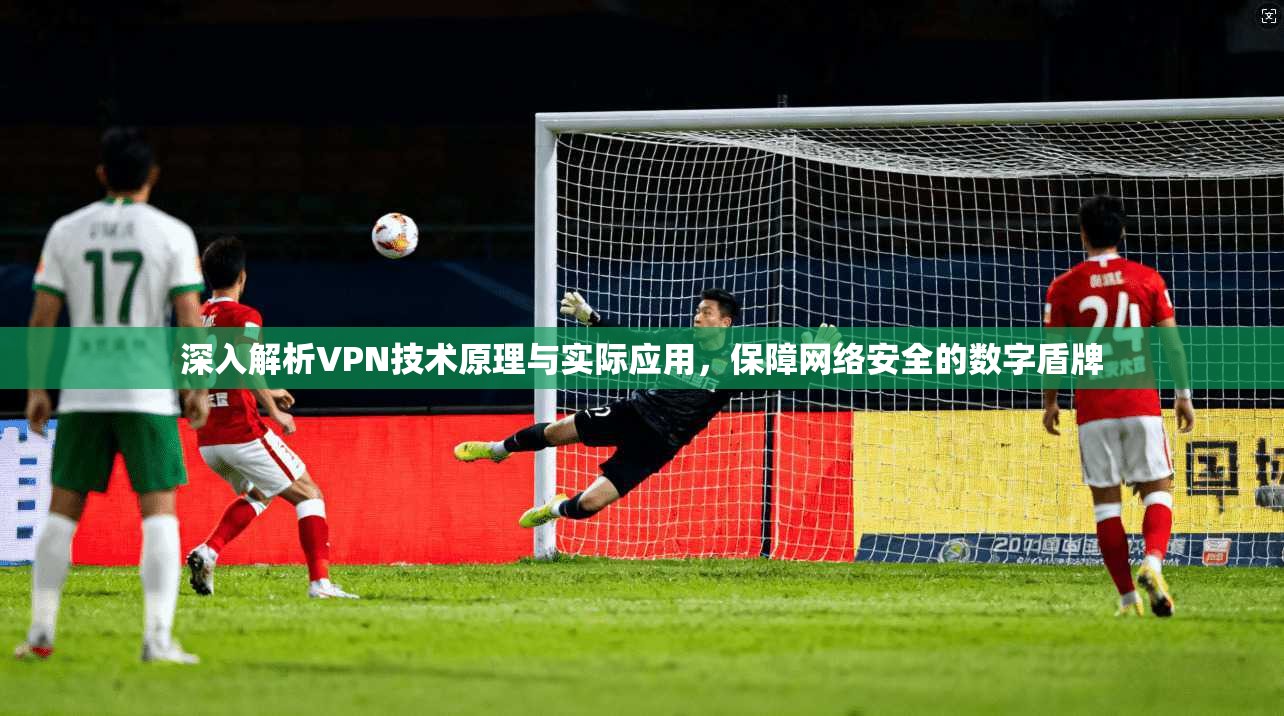 深入解析VPN技术原理与实际应用，保障网络安全的数字盾牌