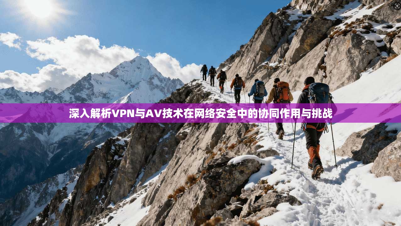 深入解析VPN与AV技术在网络安全中的协同作用与挑战