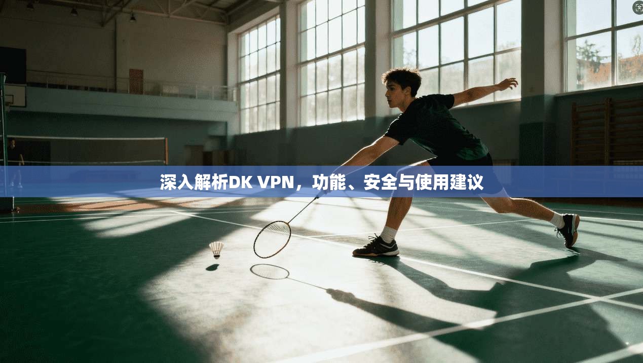 深入解析DK VPN，功能、安全与使用建议
