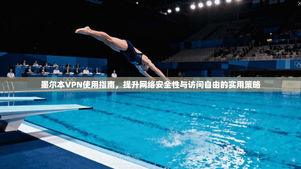 墨尔本VPN使用指南，提升网络安全性与访问自由的实用策略