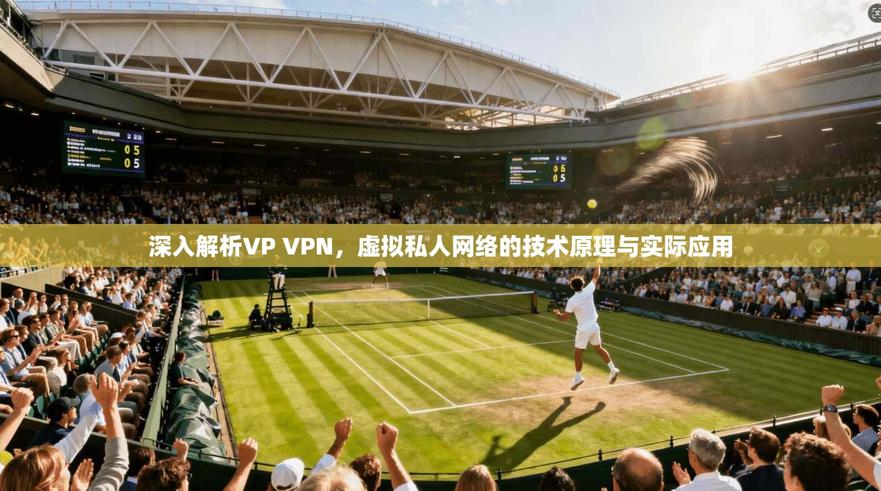 深入解析VP VPN，虚拟私人网络的技术原理与实际应用