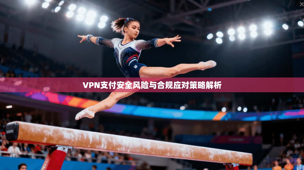 VPN支付安全风险与合规应对策略解析