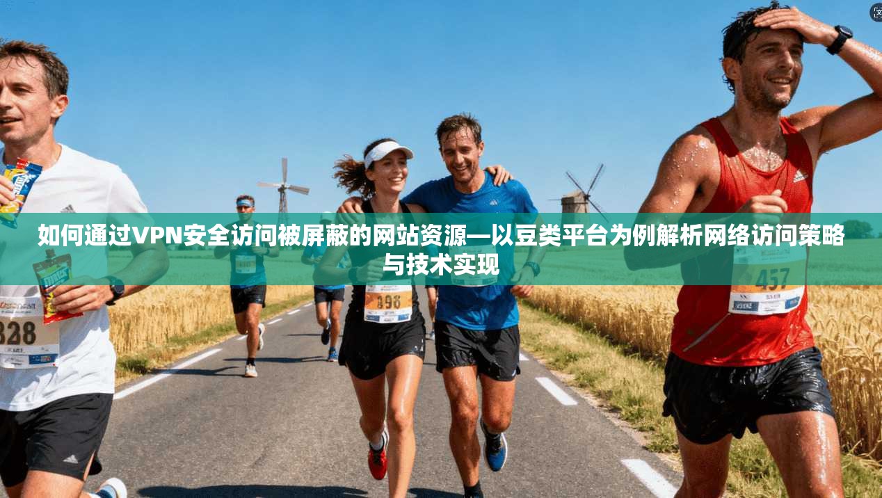如何通过VPN安全访问被屏蔽的网站资源—以豆类平台为例解析网络访问策略与技术实现