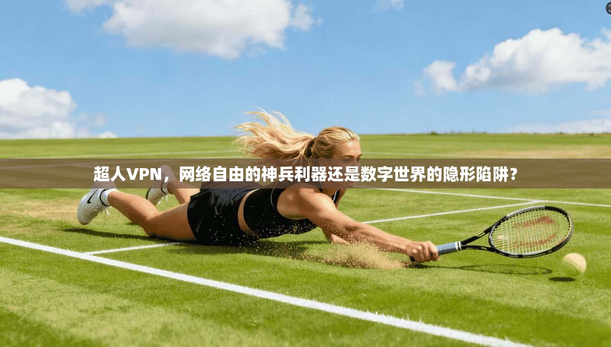 超人VPN，网络自由的神兵利器还是数字世界的隐形陷阱？