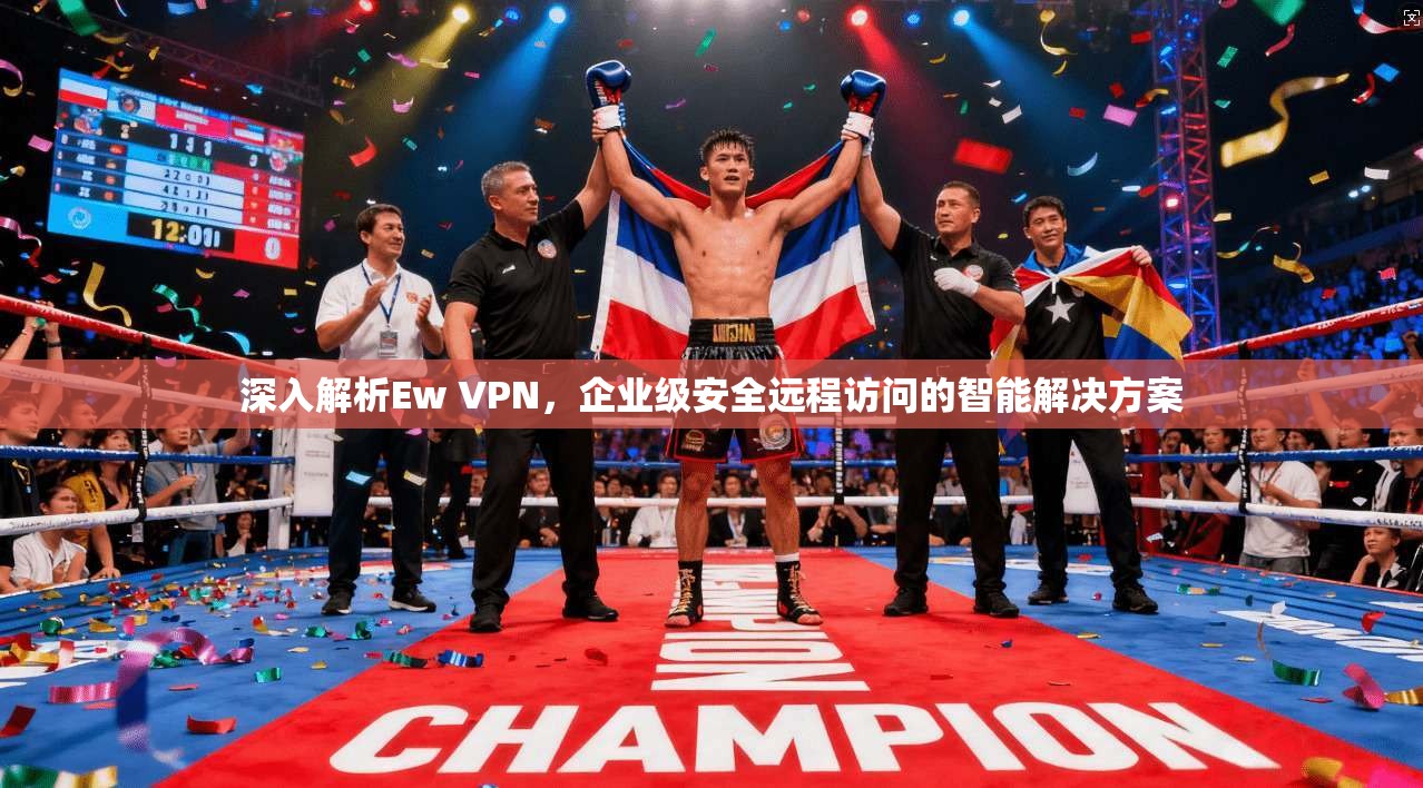 深入解析Ew VPN，企业级安全远程访问的智能解决方案