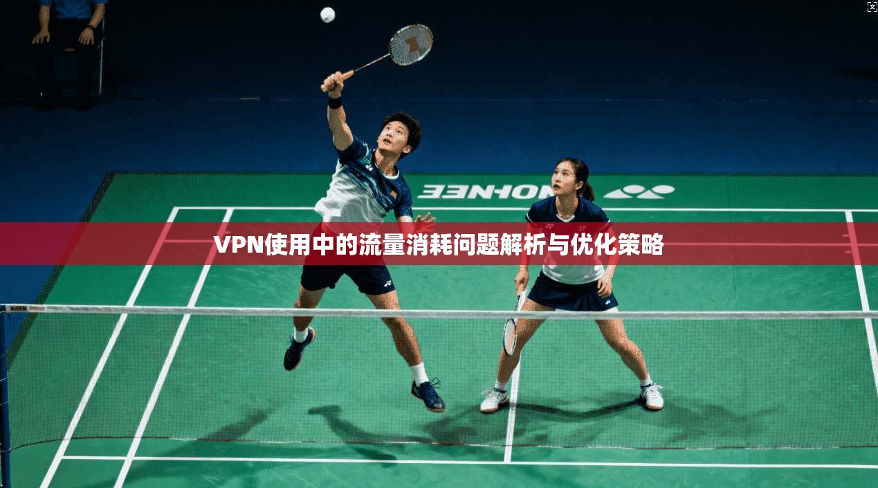 VPN使用中的流量消耗问题解析与优化策略