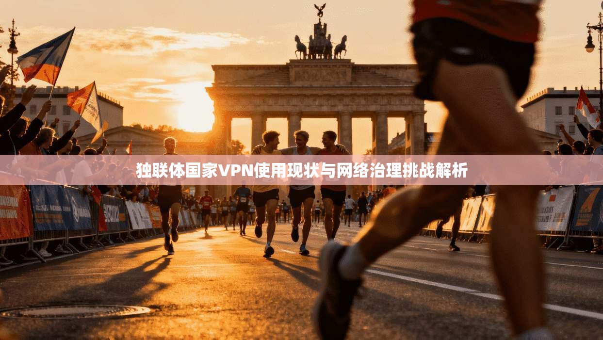独联体国家VPN使用现状与网络治理挑战解析