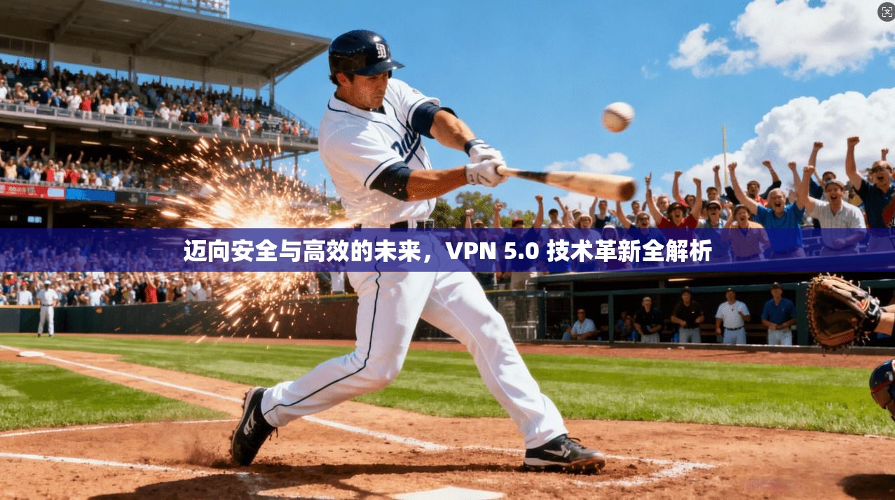 迈向安全与高效的未来，VPN 5.0 技术革新全解析