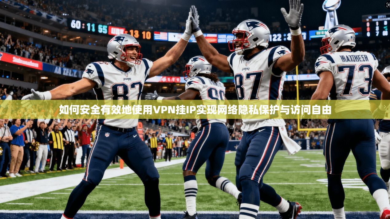 如何安全有效地使用VPN挂IP实现网络隐私保护与访问自由