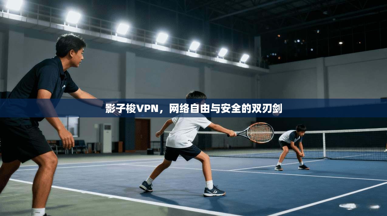 影子梭VPN，网络自由与安全的双刃剑