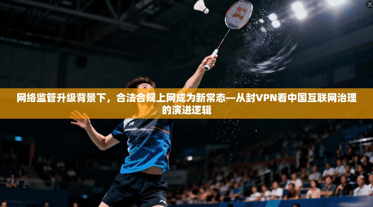 网络监管升级背景下，合法合规上网成为新常态—从封VPN看中国互联网治理的演进逻辑