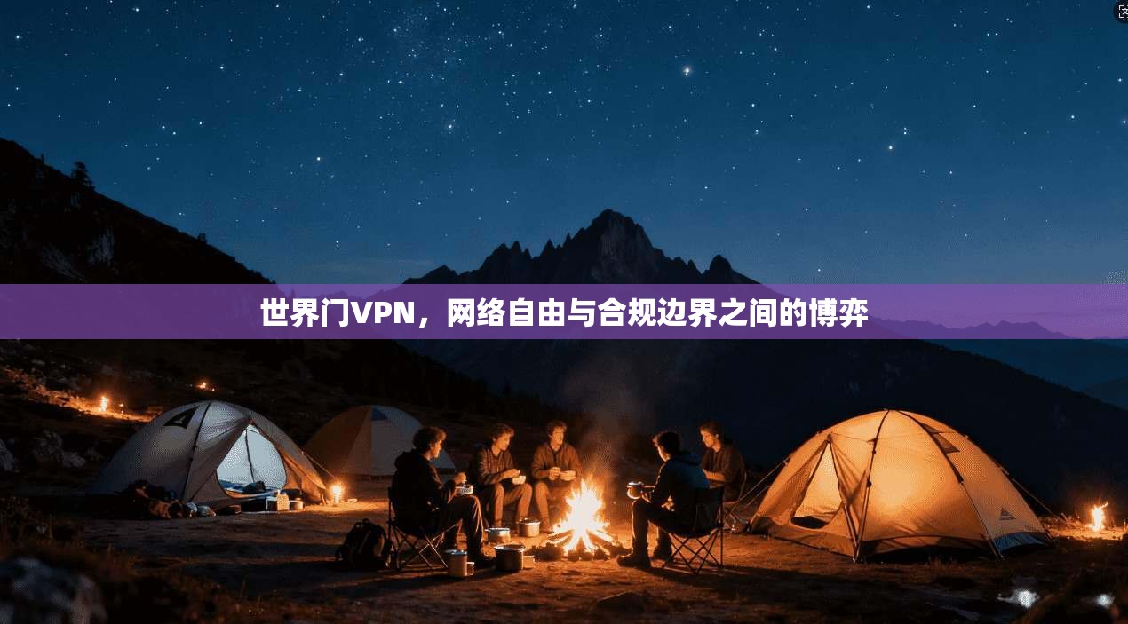 世界门VPN，网络自由与合规边界之间的博弈
