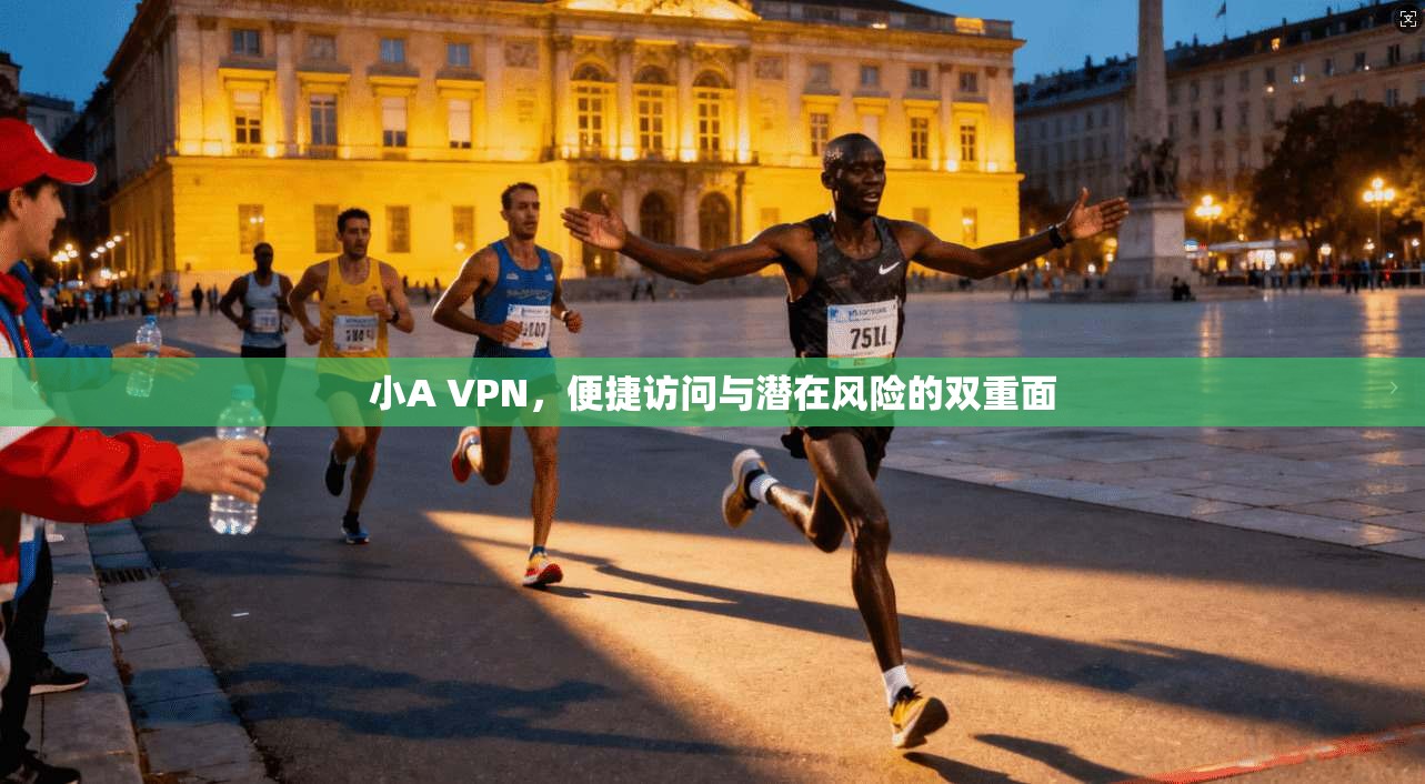 小A VPN，便捷访问与潜在风险的双重面